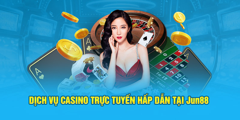 Dịch vụ casino trực tuyến hấp dẫn tại Jun88