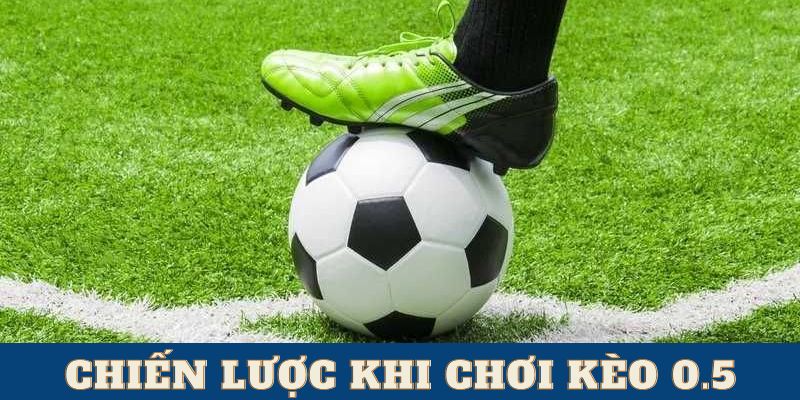 Chiến lược giúp bắt kèo chấp 0.5 hiệu quả